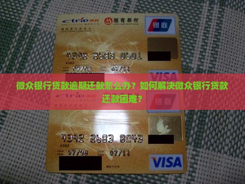 微众银行贷款逾期还款怎么办？如何解决微众银行贷款还款困难？