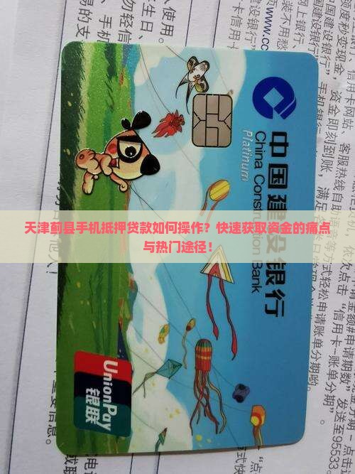 天津蓟县手机抵押贷款如何操作？快速获取资金的痛点与热门途径！