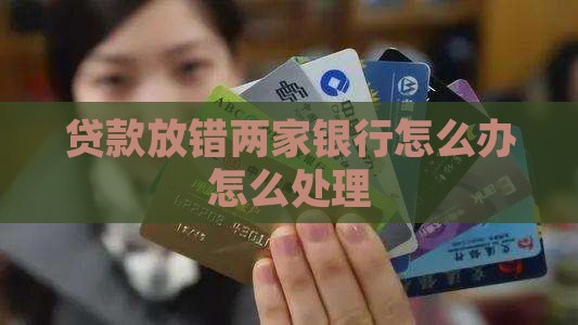 贷款放错两家银行怎么办怎么处理