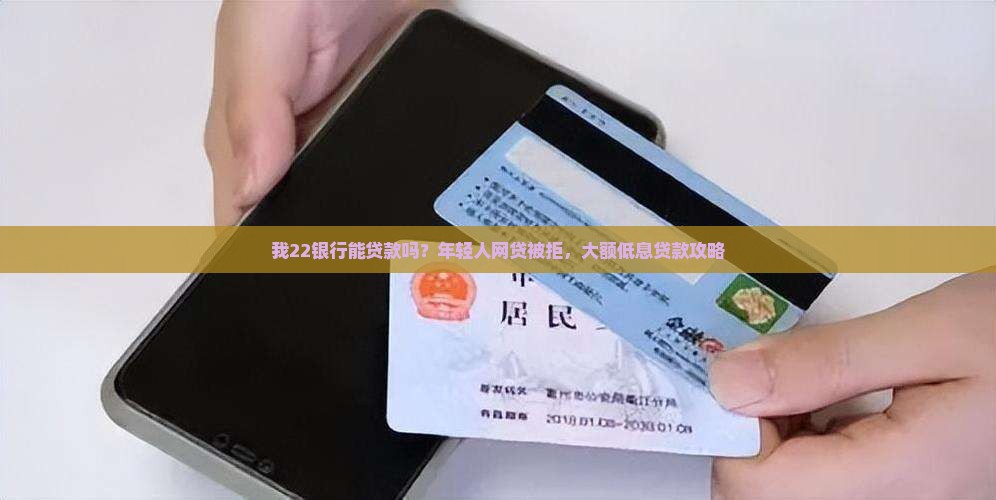 我22银行能贷款吗？年轻人网贷被拒，大额低息贷款攻略