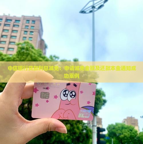 中信银行贷款利息减免：申请减免金额及还款本金通知成功案例
