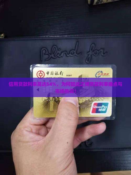 信用贷款利率高达54%，为何如此之缚贷款利率痛点与市场热词！