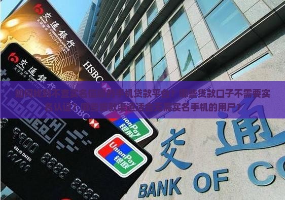 如何找到不查实名信息的手机贷款平台？哪些贷款口子不需要实名认证？哪些贷款渠道适合无需实名手机的用户？