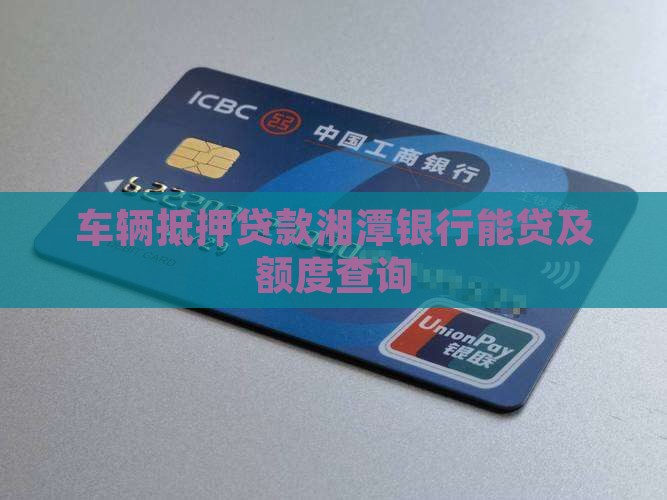 车辆抵押贷款湘潭银行能贷及额度查询