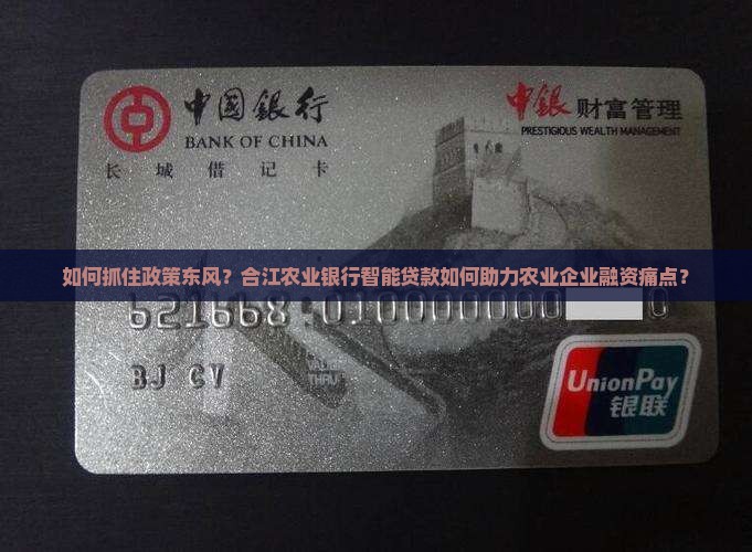 如何抓住政策东风？合江农业银行智能贷款如何助力农业企业融资痛点？