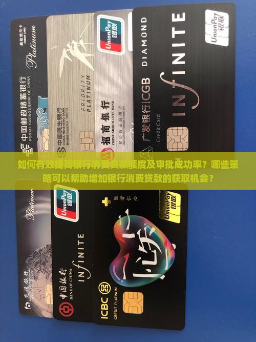 如何有效提高银行消费贷款额度及审批成功率？哪些策略可以帮助增加银行消费贷款的获取机会？