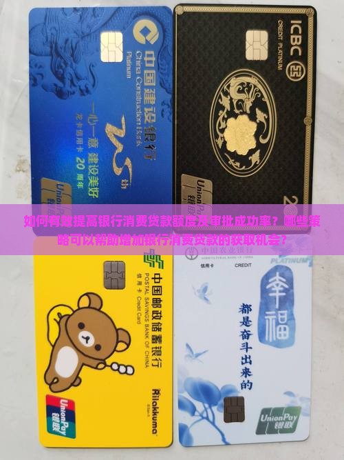 如何有效提高银行消费贷款额度及审批成功率？哪些策略可以帮助增加银行消费贷款的获取机会？