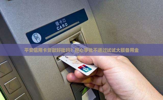 平安信用卡贷款好批吗？担心审批不通过试试大额备用金
