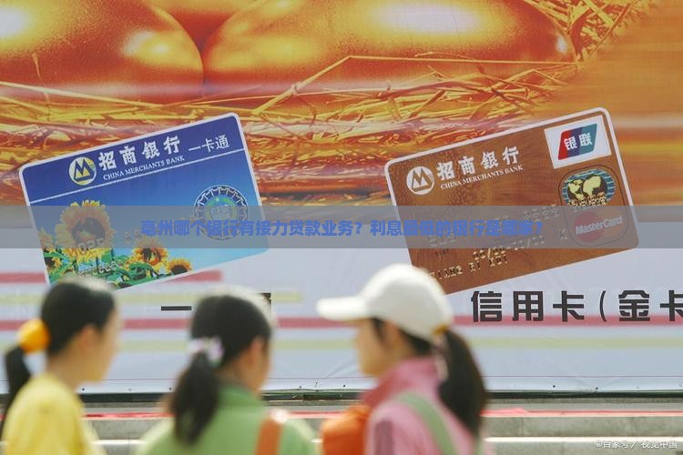 亳州哪个银行有接力贷款业务？利息最低的银行是哪家？