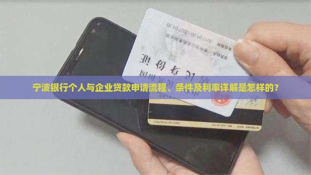 宁波银行个人与企业贷款申请流程、条件及利率详解是怎样的？