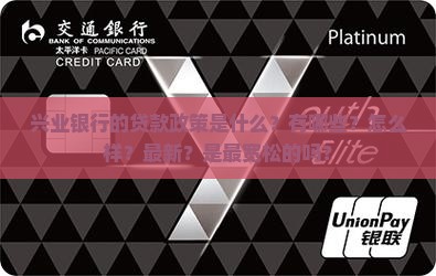 兴业银行的贷款政策是什么？有哪些？怎么样？最新？是最宽松的吗？