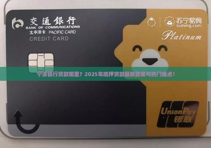 宁波银行贷款哪里？2025年抵押贷款最新政策与热门痛点！
