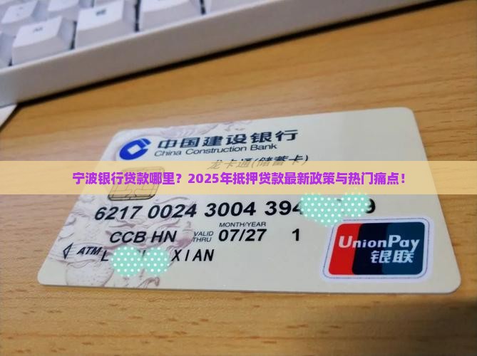 宁波银行贷款哪里？2025年抵押贷款最新政策与热门痛点！