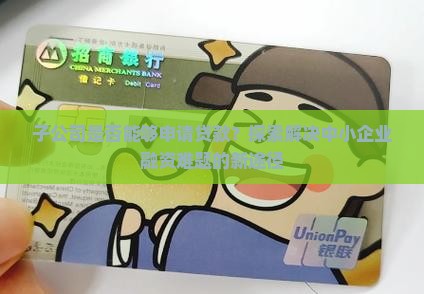 子公司是否能够申请贷款？探索解决中小企业融资难题的新途径