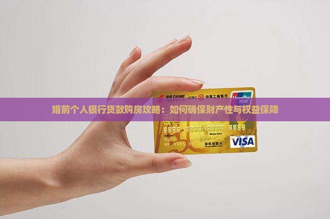 婚前个人银行贷款购房攻略：如何确保财产性与权益保障