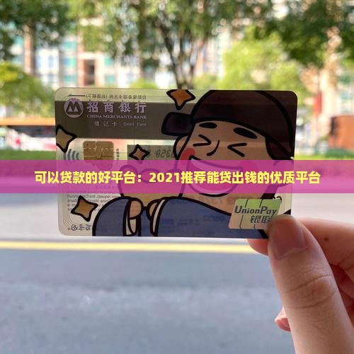 可以贷款的好平台：2021推荐能贷出钱的优质平台