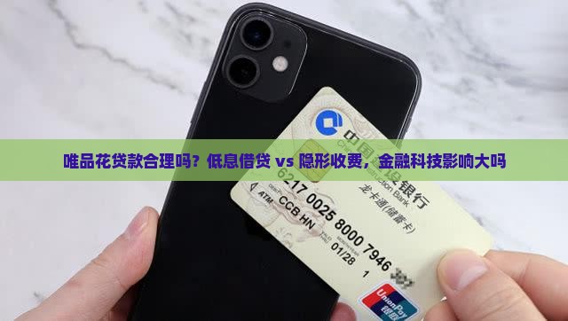 唯品花贷款合理吗？低息借贷 vs 隐形收费，金融科技影响大吗