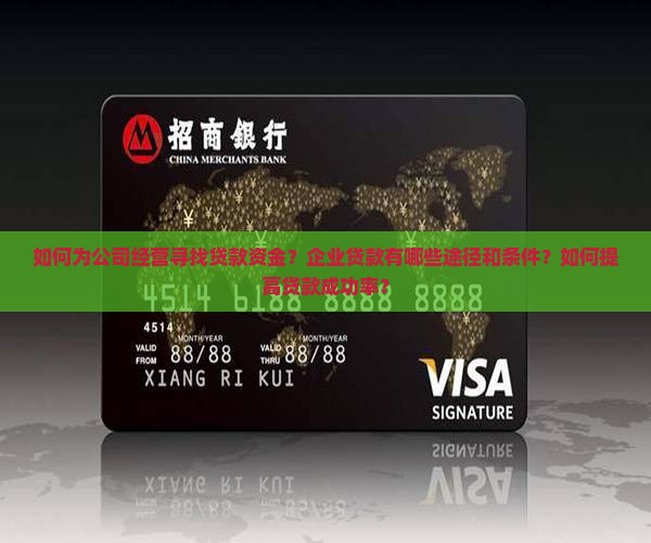 如何为公司经营寻找贷款资金？企业贷款有哪些途径和条件？如何提高贷款成功率？