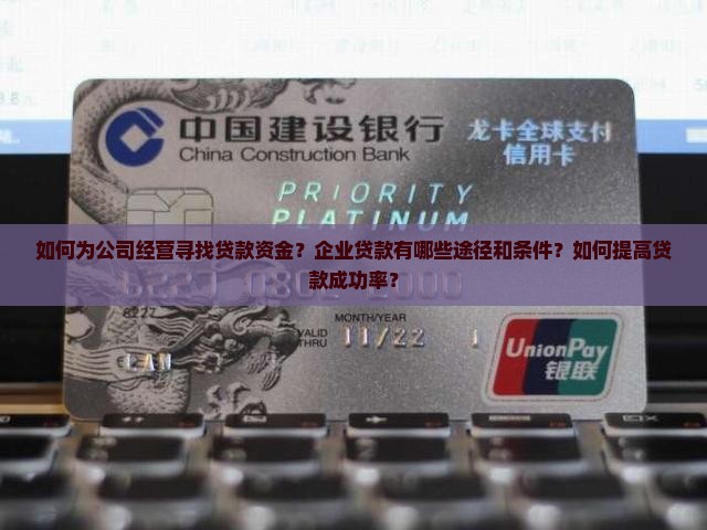 如何为公司经营寻找贷款资金？企业贷款有哪些途径和条件？如何提高贷款成功率？