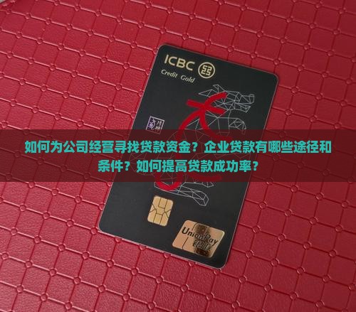 如何为公司经营寻找贷款资金？企业贷款有哪些途径和条件？如何提高贷款成功率？