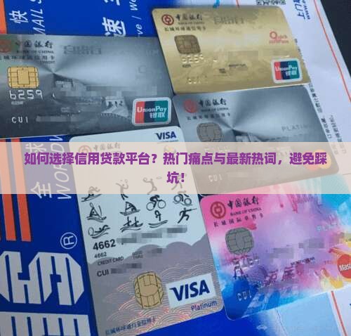 如何选择信用贷款平台？热门痛点与最新热词，避免踩坑！