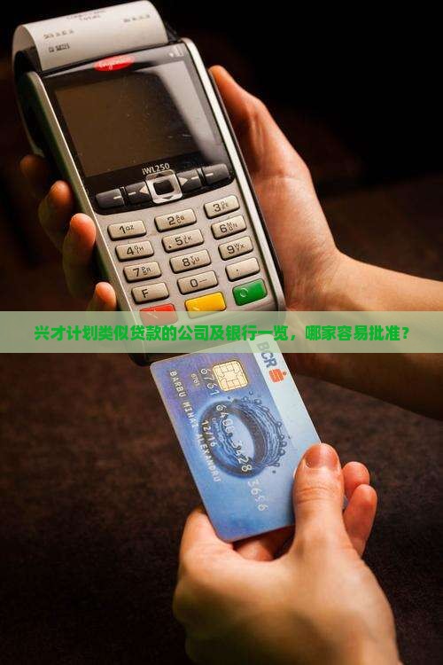 兴才计划类似贷款的公司及银行一览，哪家容易批准？
