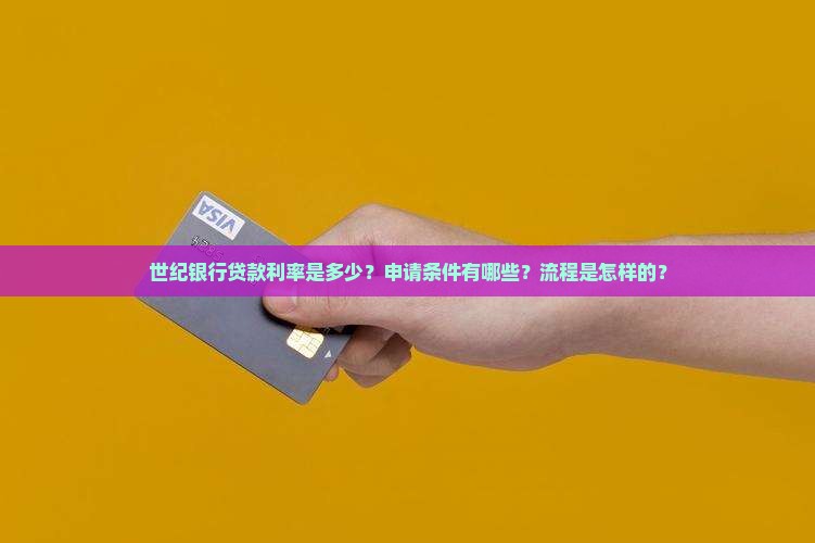 世纪银行贷款利率是多少?申请条件有哪些?流程是怎样的? 世纪银行贷款利率是多少?申请条件有哪些?流程是怎样的?