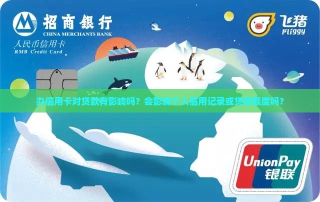 办信用卡对贷款有影响吗？会影响个人信用记录或贷款额度吗？