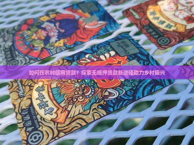如何在农村信用贷款？探索无抵押贷款新途径助力乡村振兴