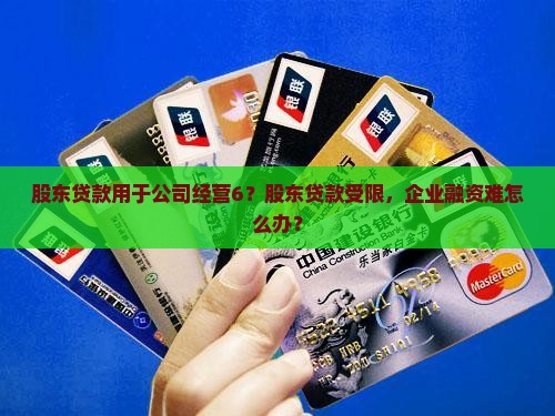 股东贷款用于公司经营6？股东贷款受限，企业融资难怎么办？