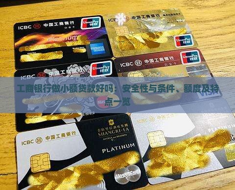 工商银行做小额贷款好吗：安全性与条件、额度及特点一览
