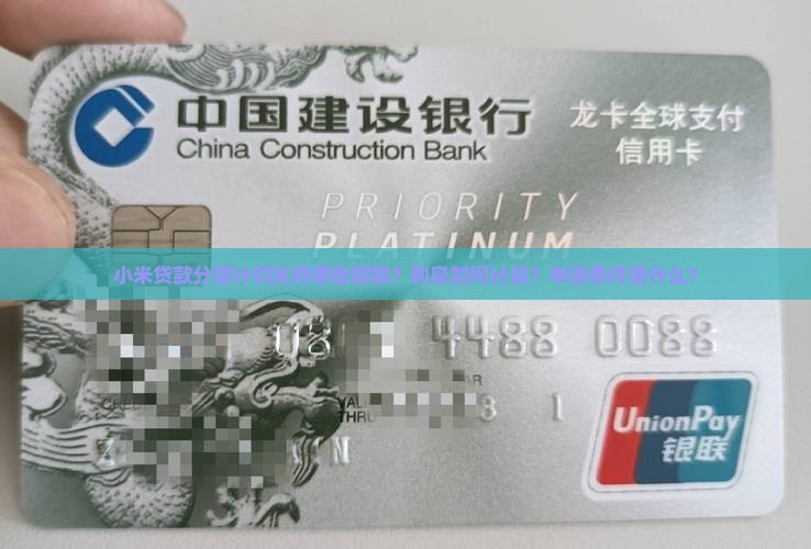 小米贷款分期计划支持哪些期数？利息如何计算？申请条件是什么？