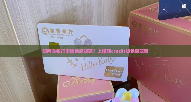 如何向银行申请免息贷款？上班族credit贷免息政策