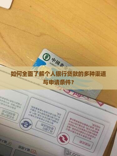 如何全面了解个人银行贷款的多种渠道与申请条件？