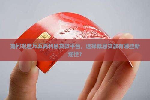 如何规避万五高利息贷款平台，选择低息贷款有哪些新途径？