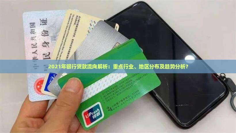 2021年银行贷款流向解析：重点行业、地区分布及趋势分析？
