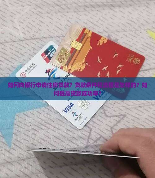 如何向银行申请住房贷款？贷款条件和流程是怎样的？如何提高贷款成功率？