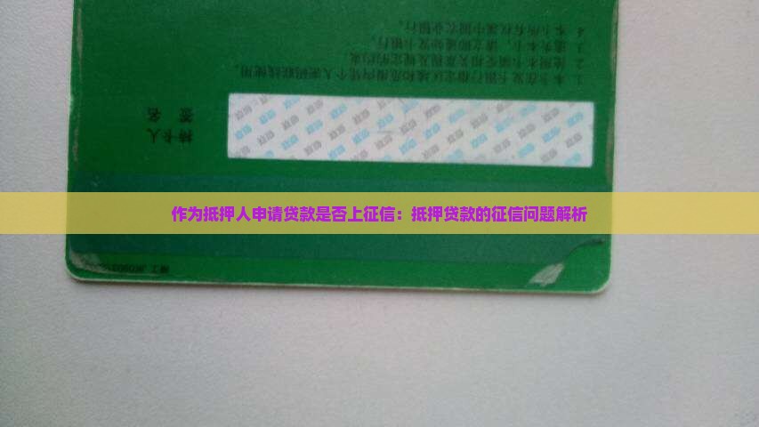 作为抵押人申请贷款是否上征信：抵押贷款的征信问题解析