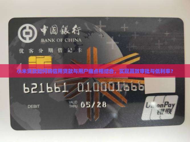 小米贷款如何将信用贷款与用户痛点相结合，实现高效审批与低利率？