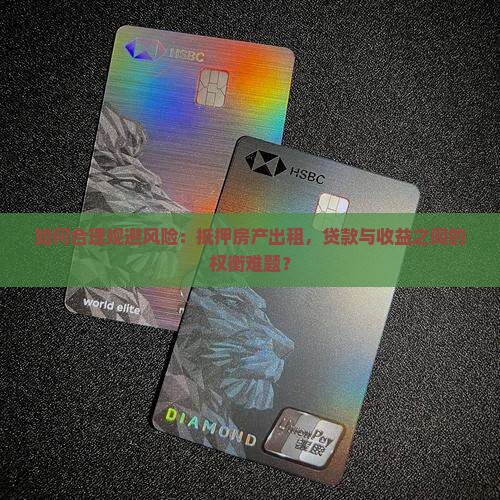 如何合理规避风险：抵押房产出租，贷款与收益之间的权衡难题？