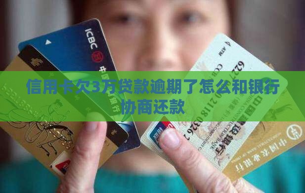 信用卡欠3万贷款逾期了怎么和银行协商还款
