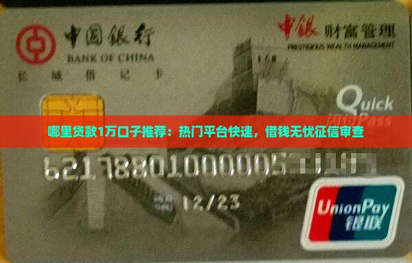 哪里贷款1万口子推荐：热门平台快速，借钱无忧征信审查
