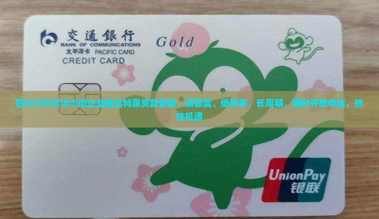 四大行针对中小微企业推出特惠贷款套餐，高额度、低利率、长周期，限时开放申请，抓住机遇