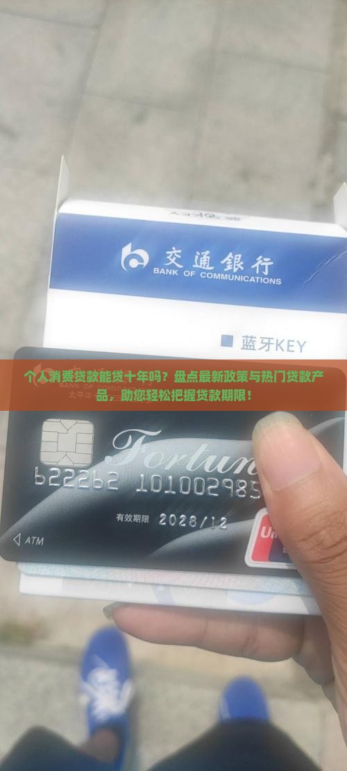 个人消费贷款能贷十年吗？盘点最新政策与热门贷款产品，助您轻松把握贷款期限！