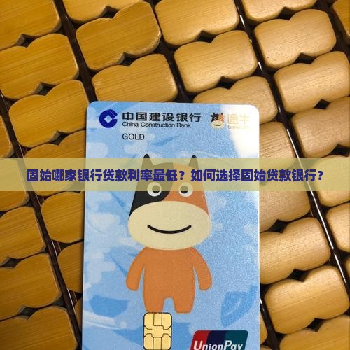 固始哪家银行贷款利率最低？如何选择固始贷款银行？