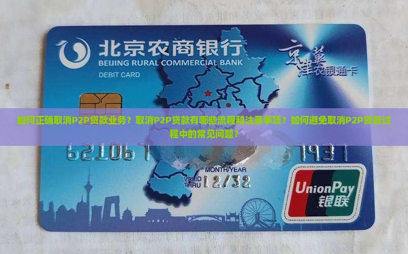 如何正确取消P2P贷款业务？取消P2P贷款有哪些流程和注意事项？如何避免取消P2P贷款过程中的常见问题？