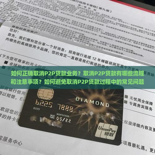 如何正确取消P2P贷款业务？取消P2P贷款有哪些流程和注意事项？如何避免取消P2P贷款过程中的常见问题？