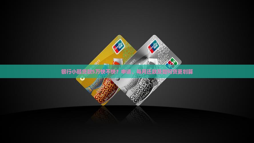 银行小额贷款5万快不快？申请、每月还款及如何贷更划算