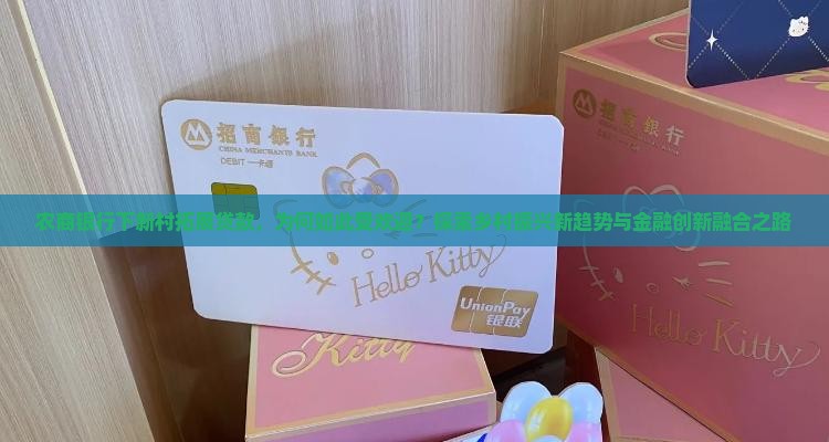 农商银行下新村拓展贷款，为何如此受欢迎？探索乡村振兴新趋势与金融创新融合之路