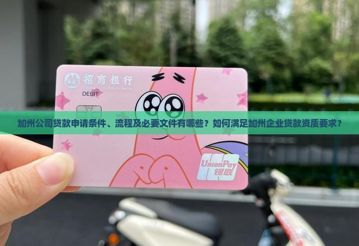 加州公司贷款申请条件、流程及必要文件有哪些？如何满足加州企业贷款资质要求？